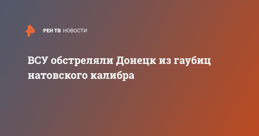 ВСУ обстреляли Донецк из гаубиц натовского калибра