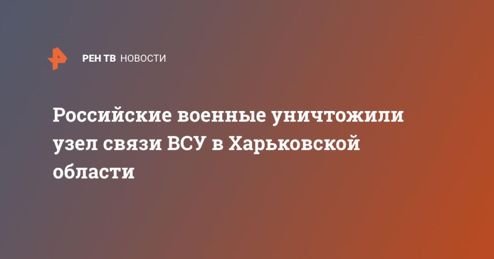Российские военные уничтожили узел связи ВСУ в Харьковской области