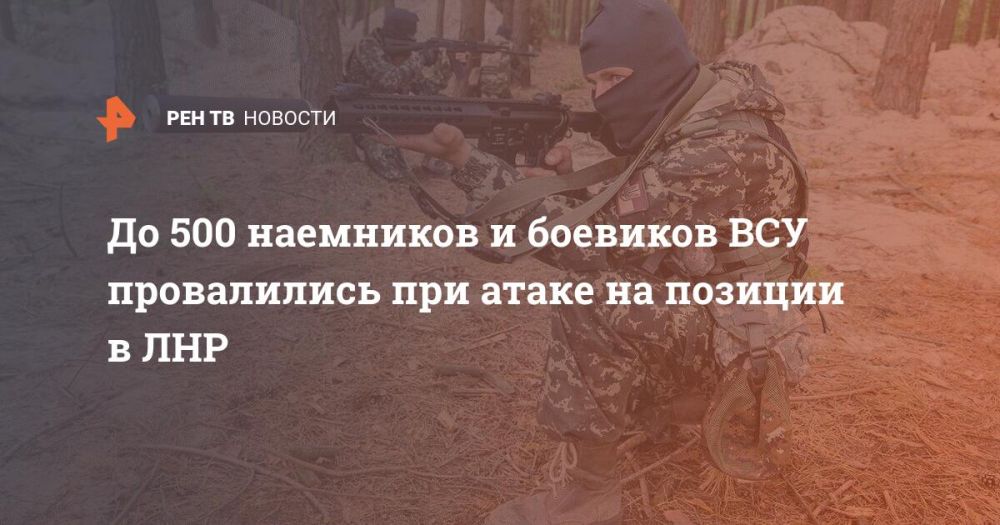 До 500 наемников и боевиков ВСУ провалились при атаке на позиции в ЛНР