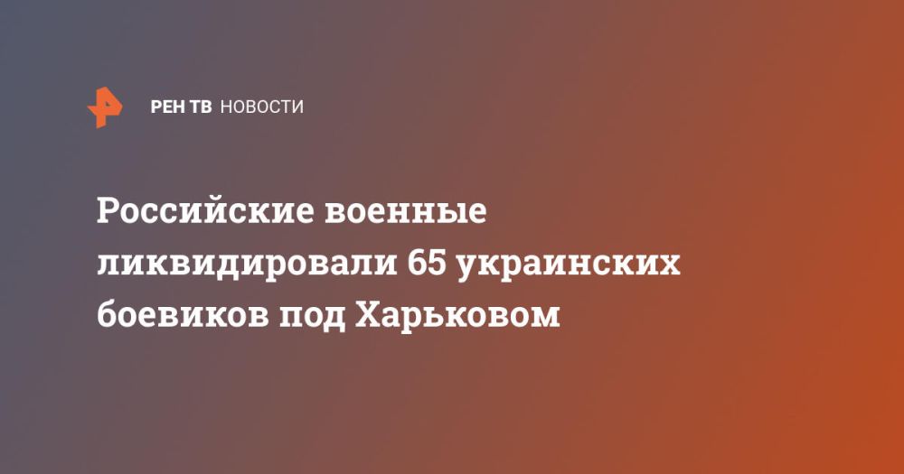 Российские военные ликвидировали 65 украинских боевиков под Харьковом