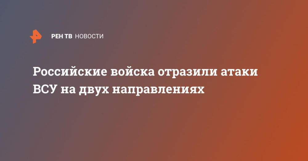 Российские войска отразили атаки ВСУ на двух направлениях