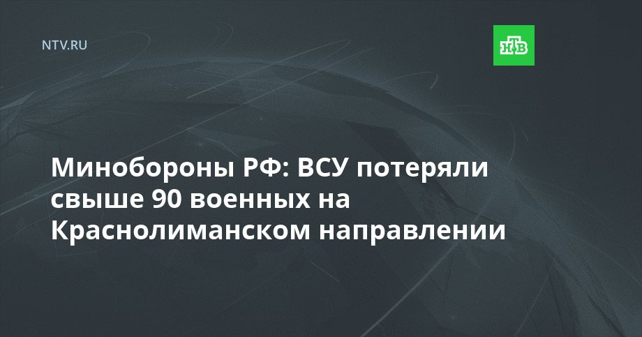 Минобороны РФ: ВСУ потеряли свыше 90 военных на Краснолиманском направлении