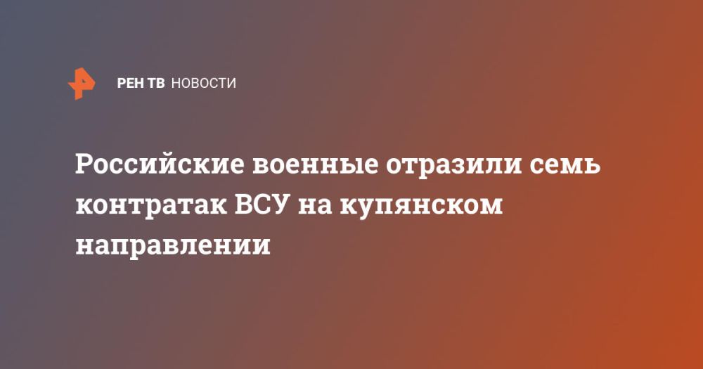Российские военные отразили семь контратак ВСУ на купянском направлении
