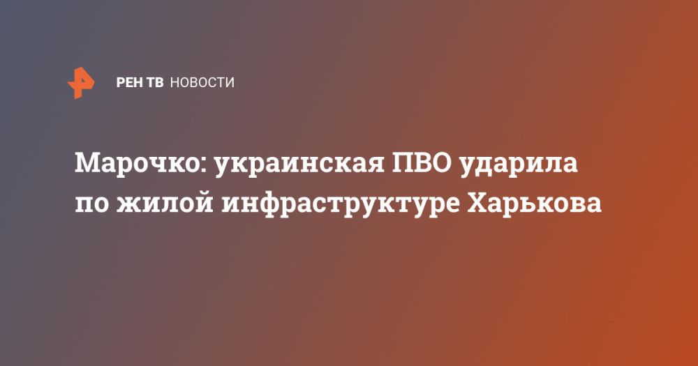 Марочко: украинская ПВО ударила по жилой инфраструктуре Харькова