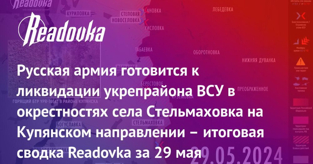 Возможность окружения группировки ВСУ в Стельмаховке, целесообразность выхода ВС РФ на берег реки Оскол и реальное одобрение Западом ударов по территории РФ — итоговая сводка Readovka с фронтов и внешнеполитического контура за 29 мая