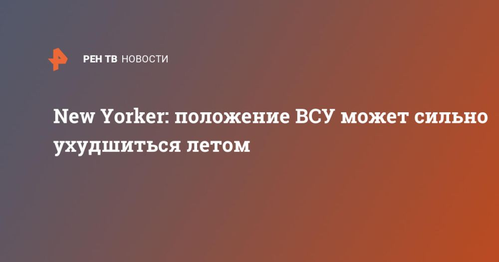 New Yorker: положение ВСУ может сильно ухудшиться летом