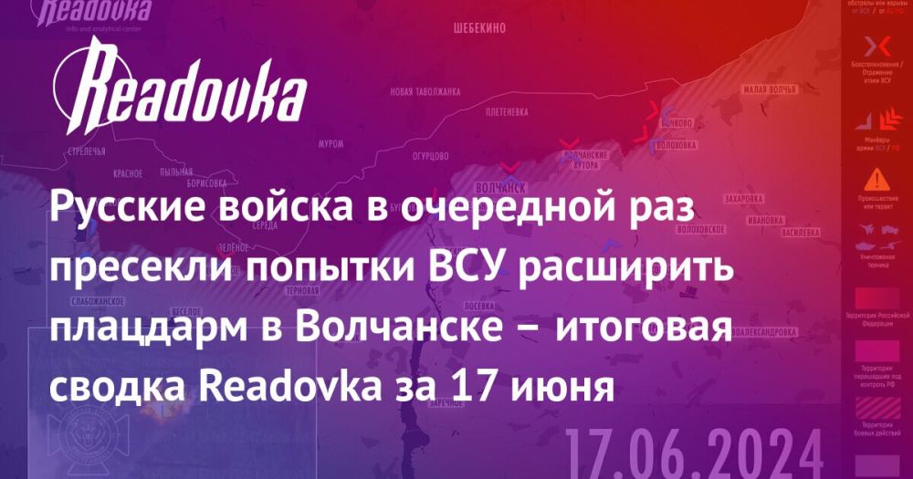 Встречные бои под Волчанском, планы ВСУ в Харьковской области и попытка украинцев спастись от мобилизации в тюрьме — сводка Readovka с фронтов и внешнеполитического контура за 17 июня