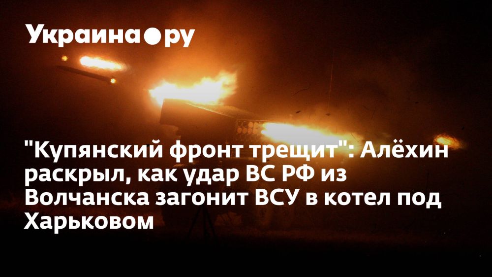 "Купянский фронт трещит": Алёхин раскрыл, как удар ВС РФ из Волчанска загонит ВСУ в котел под Харьковом
