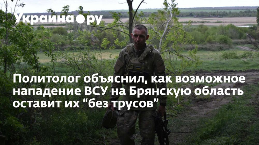 Политолог объяснил, как возможное нападение ВСУ на Брянскую область оставит их “без трусов”