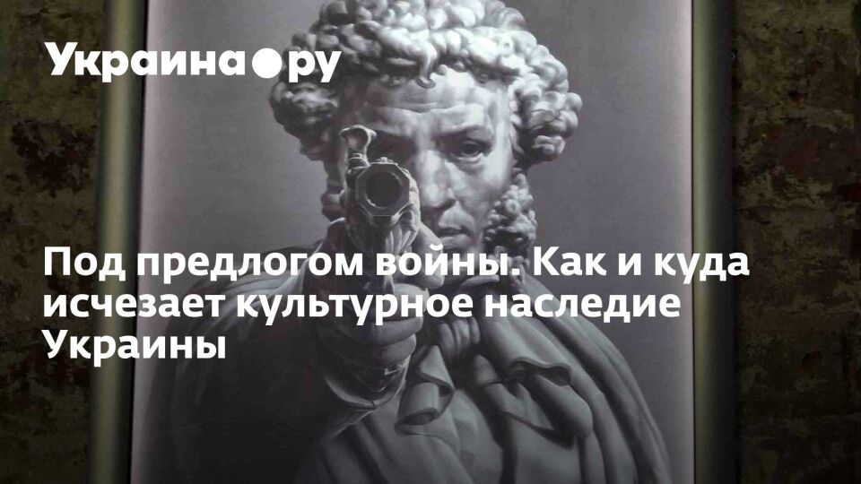 Под предлогом войны. Как и куда исчезает культурное наследие Украины
