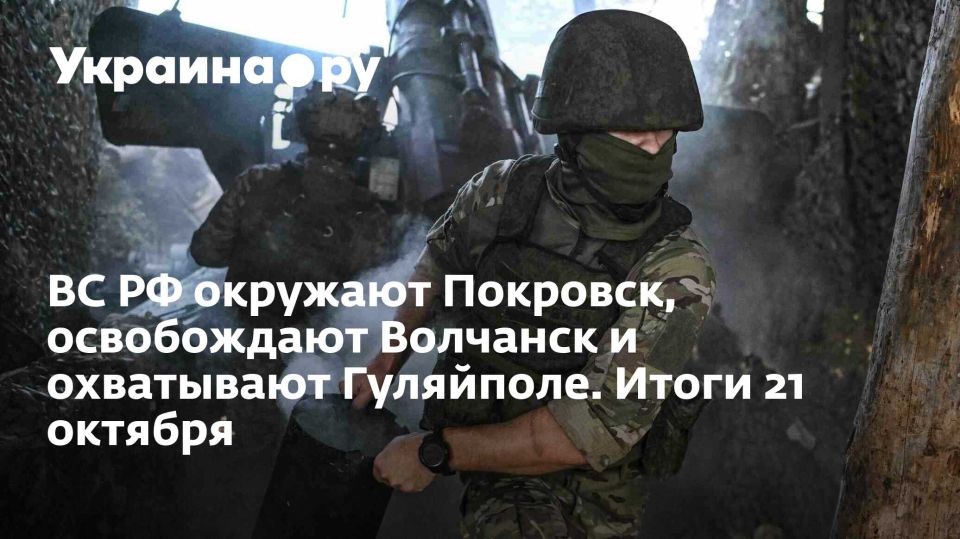 ВС РФ окружают Покровск, освобождают Волчанск и охватывают Гуляйполе. Итоги 21 октября
