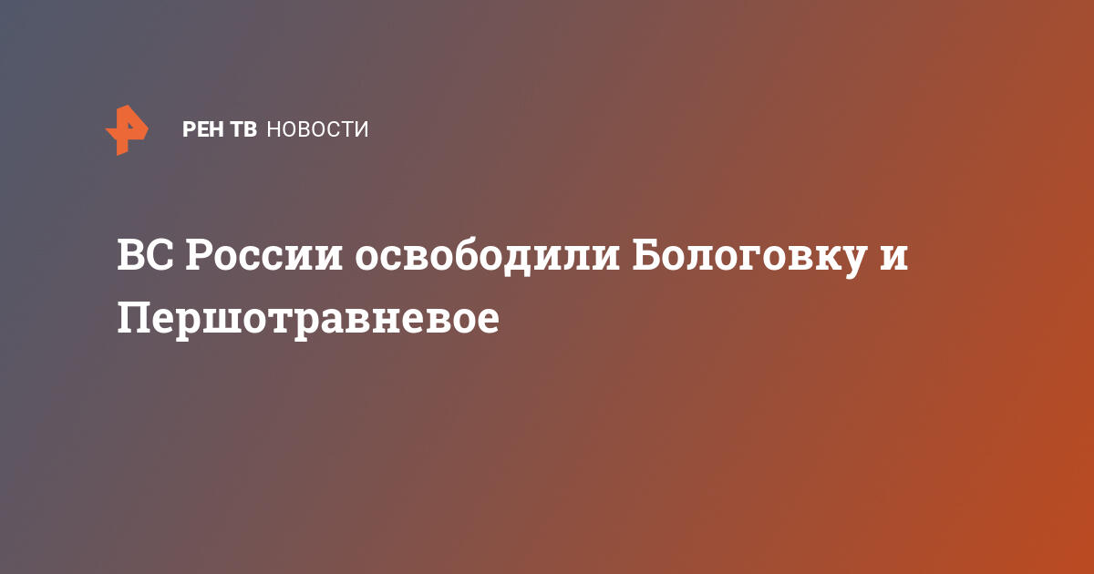 ВС России освободили Бологовку и Першотравневое