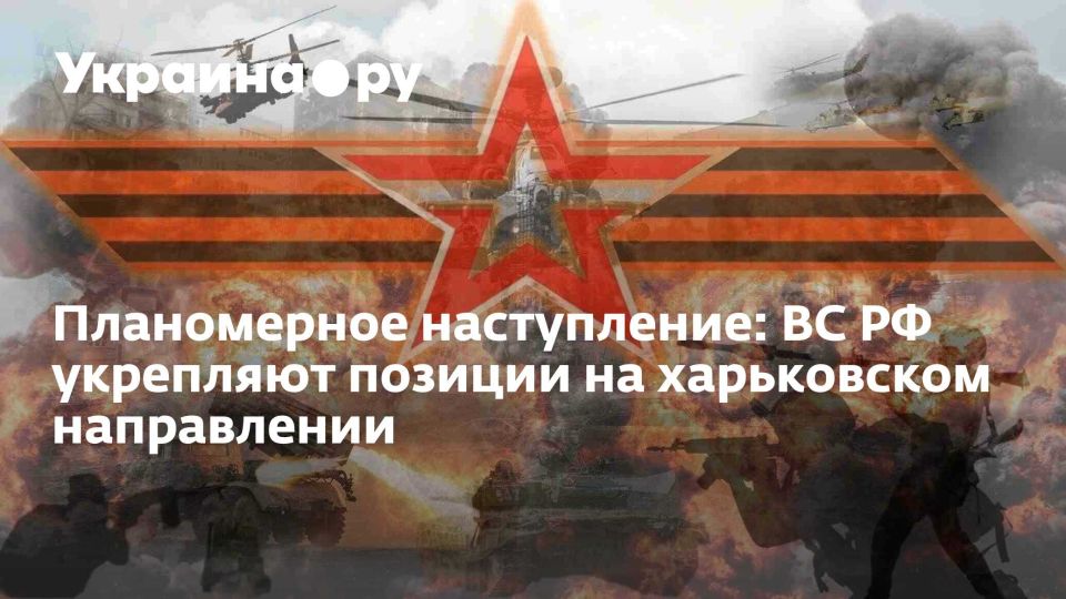 Планомерное наступление: ВС РФ укрепляют позиции на харьковском направлении