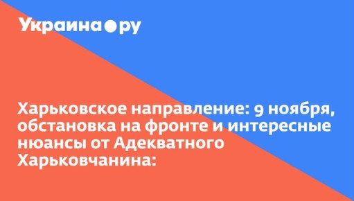 Харьковское направление: 9 ноября, обстановка на фронте и интересные нюансы от Адекватного Харьковчанина: